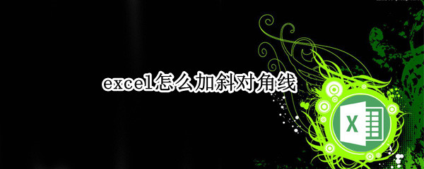 excel怎么加斜对角线 excel怎么加入对角线斜杠