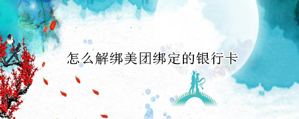 怎么解绑美团绑定的银行卡 怎么解绑美团绑定的银行卡号