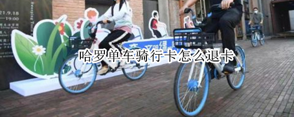 哈罗单车骑行卡怎么退卡 哈罗单车骑行卡可以退