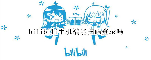 bilibili手机端能扫码登录吗（bilibili手机怎么二维码登录）