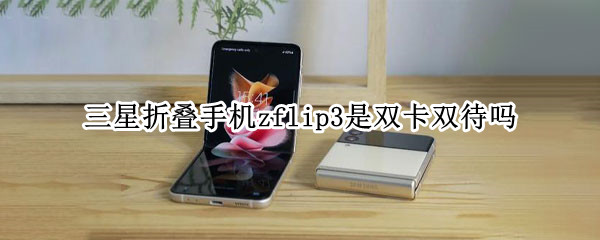三星折叠手机zflip3是双卡双待吗（三星zflip折叠屏手机双卡双待么）