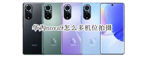 华为nova9怎么多机位拍摄（nova9的多机位拍摄怎么玩）