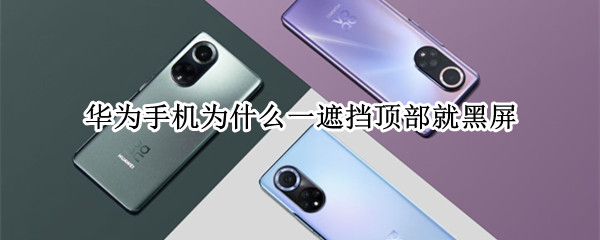 华为手机为什么一遮挡顶部就黑屏 华为手机为什么一遮挡顶部就黑屏了