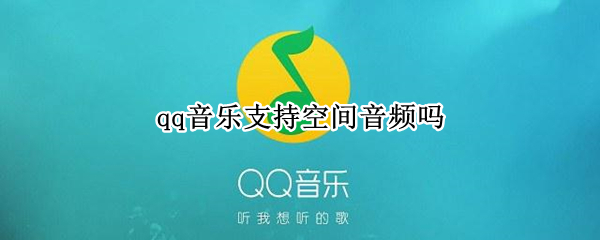 qq音乐支持空间音频吗（qq音乐支持空间音频吗苹果）