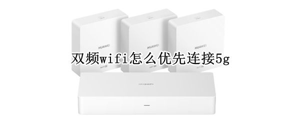 双频wifi怎么优先连接5g（双频wifi怎么优先连接2.4g）