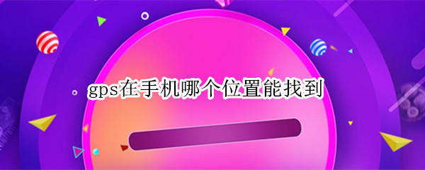 gps在手机哪个位置能找到 小米gps在手机哪个位置能找到