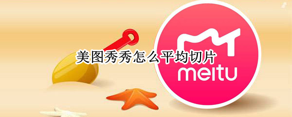 美图秀秀怎么平均切片 美图秀秀切片工具