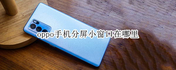 oppo手机分屏小窗口在哪里 oppo分屏在哪儿