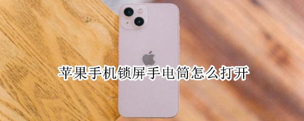 苹果手机锁屏手电筒怎么打开 苹果手机锁屏手电筒如何打开