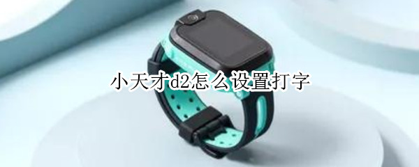 小天才d2怎么设置打字（小天才D2如何打字）