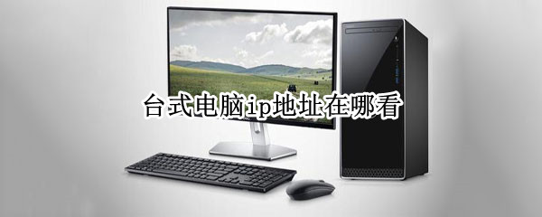 台式电脑ip地址在哪看（win7台式电脑ip地址在哪看）