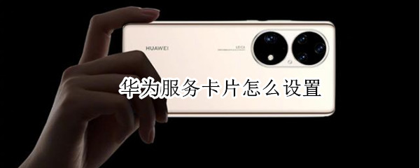 华为服务卡片怎么设置（华为服务卡片怎么设置好看）