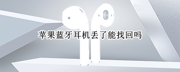 苹果蓝牙耳机丢了能找回吗 苹果蓝牙耳机丢了能找回吗多少钱