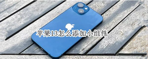 苹果13怎么添加小组件 苹果13怎么添加小组件照片