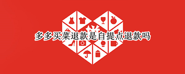 多多买菜退款是自提点退款吗（多多买菜自提怎么退款）