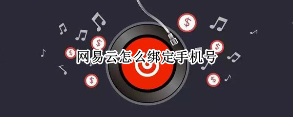 网易云怎么绑定手机号 网易云怎么绑定手机号码