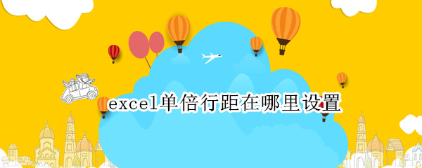 excel单倍行距在哪里设置 excel单倍行距怎么设置