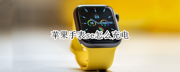 苹果手表se怎么充电（苹果手表se怎么充电）