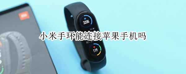 小米手环能连接苹果手机吗 小米手环能连接苹果手机吗nfc