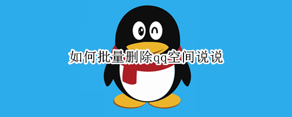 如何批量删除qq空间说说（如何批量删除qq空间说说和动态）