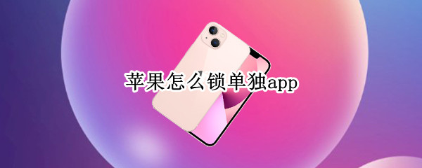 苹果怎么锁单独app（iphone怎么单独锁app）