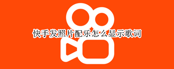 快手发照片配乐怎么显示歌词（快手发照片配音乐怎么显示歌词）