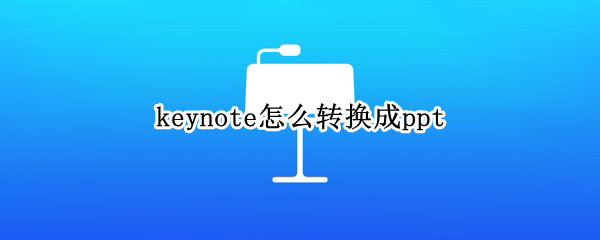 keynote怎么转换成ppt（手机keynote怎么转换成ppt）