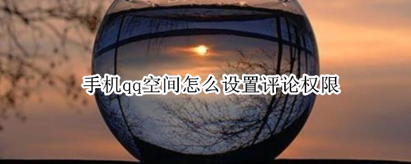 手机qq空间怎么设置评论权限（手机qq空间怎么设置评论权限2022）
