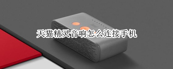 天猫精灵音响怎么连接手机（天猫精灵音响怎么连接手机声音怎么变大）