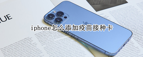 iphone怎么添加疫苗接种卡 iPhone 疫苗接种卡