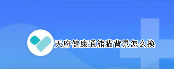 天府健康通熊猫背景怎么换（天府健康通熊猫怎么变）