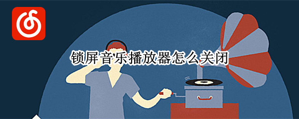 锁屏音乐播放器怎么关闭（手机锁屏音乐播放器怎么关闭）