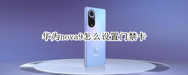 华为nova9怎么设置门禁卡（华为nova9怎么添加门禁卡）