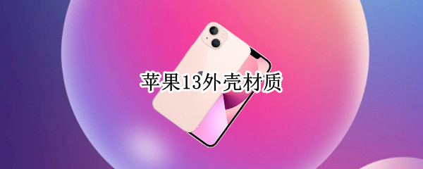 苹果13外壳材质（苹果13外壳材质和12的区别）