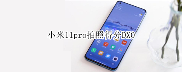 小米11pro拍照得分DXO 小米11Pro拍照得分DXO