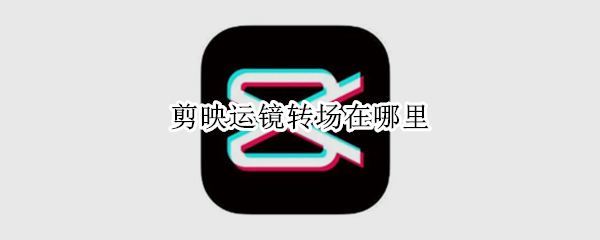 剪映运镜转场在哪里（剪映的运镜转场在哪里）