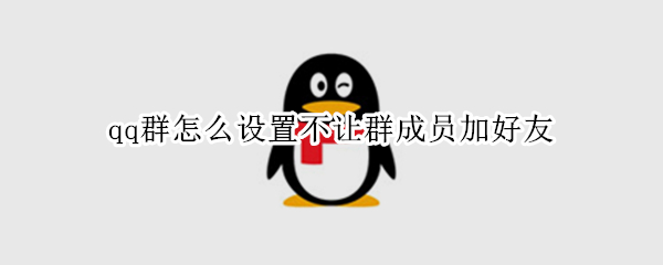 qq群怎么设置不让群成员加好友 qq群怎么设置不让群成员加好友手机