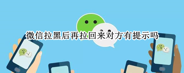 微信拉黑后再拉回来对方有提示吗 微信拉黑后再拉回来对方有提示吗