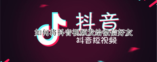 如何将抖音视频发给微信好友 如何将抖音视频发给微信好友 有些只能复制链接