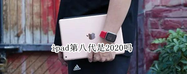 ipad第八代是2020吗（ipad第八代是2020吗有什么颜色）