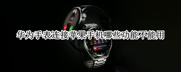 华为手表连接苹果手机哪些功能不能用