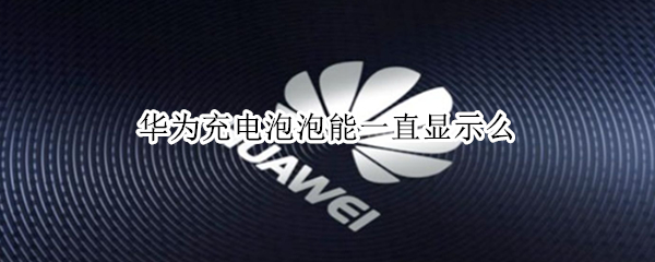 华为充电泡泡能一直显示么 华为能不能一直显示充电