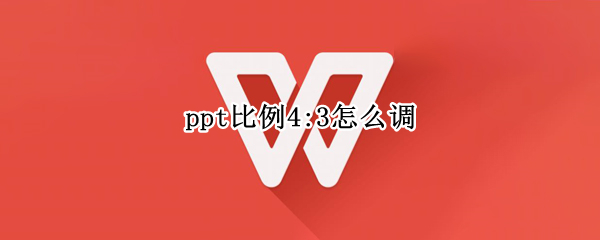 ppt比例4:3怎么调（ppt比例4:3怎么调,不变形）