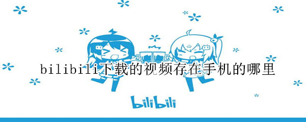 bilibili下载的视频存在手机的哪里