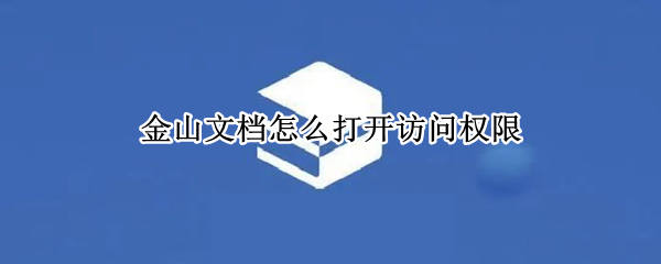 金山文档怎么打开访问权限（金山文档开启访问权限）