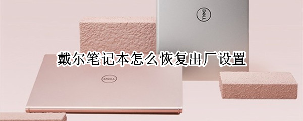 戴尔笔记本怎么恢复出厂设置 戴尔笔记本怎么恢复出厂设置win10
