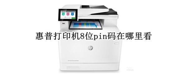 惠普打印机8位pin码在哪里看 怎么看打印机的pin码