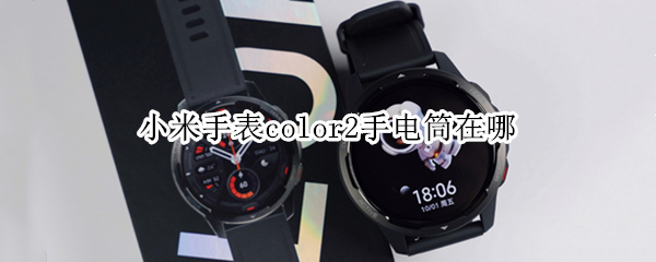 小米手表color2手电筒在哪（小米手表color有手电筒吗）