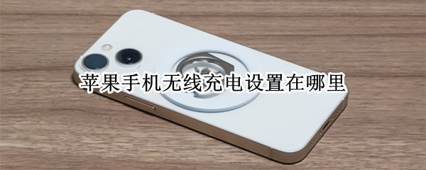 苹果手机无线充电设置在哪里（苹果手机无线充电设置在哪里打开）