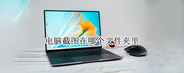 电脑截图在哪个文件夹里 电脑截图在哪个文件夹里面